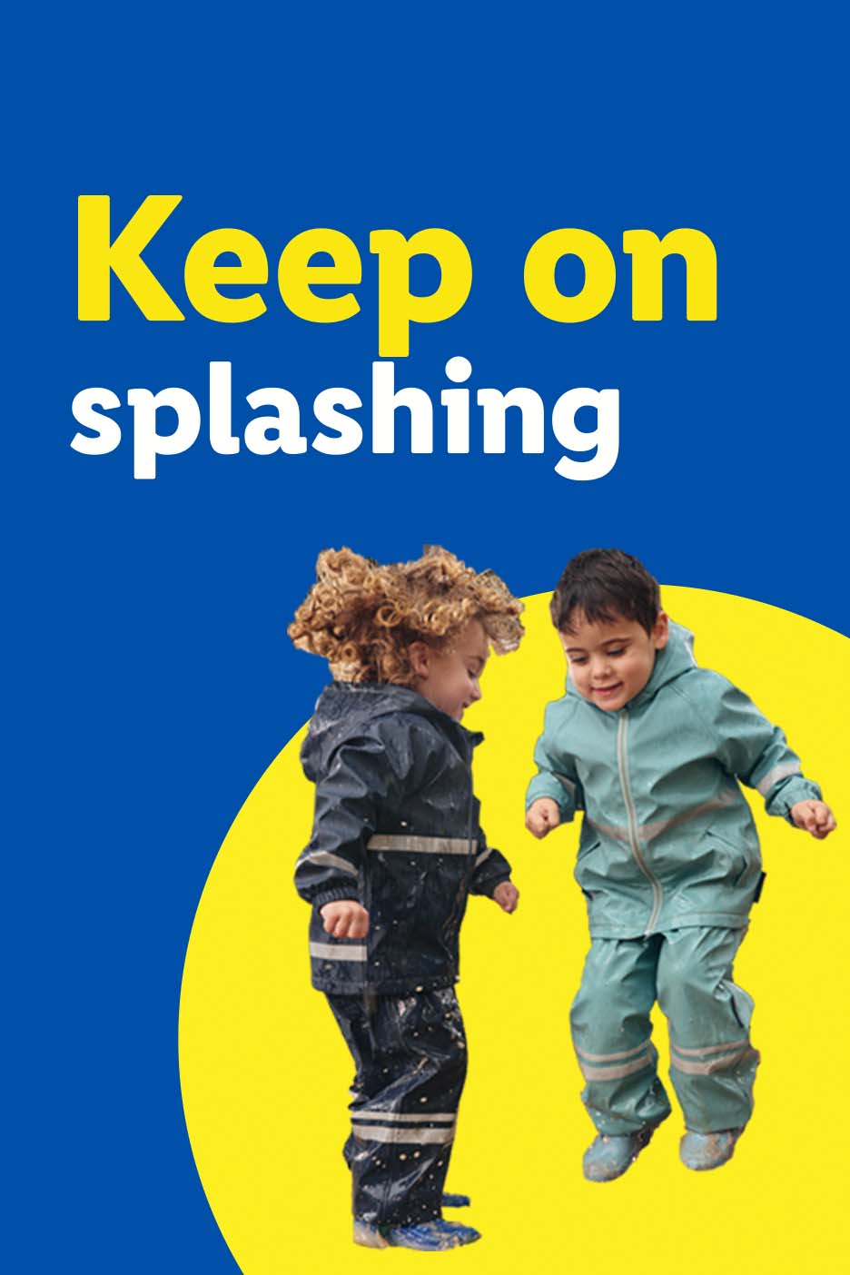 Two children in rain suits jumping in puddles with text 'Keep on splashing'.
